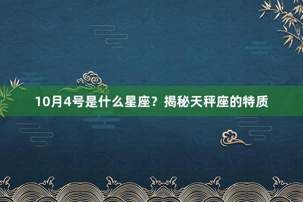 10月4号是什么星座？揭秘天秤座的特质