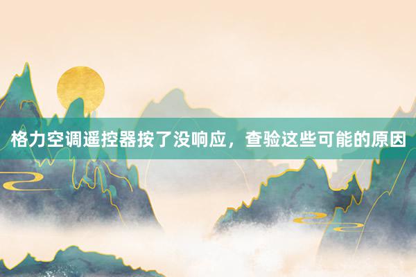 格力空调遥控器按了没响应，查验这些可能的原因