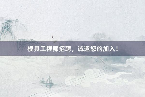 模具工程师招聘，诚邀您的加入！