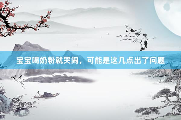 宝宝喝奶粉就哭闹，可能是这几点出了问题