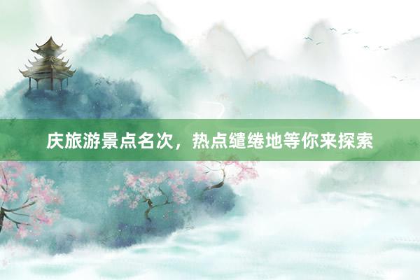 庆旅游景点名次，热点缱绻地等你来探索