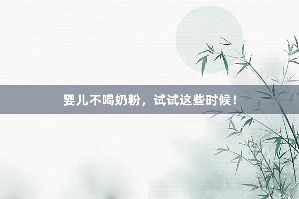 婴儿不喝奶粉，试试这些时候！