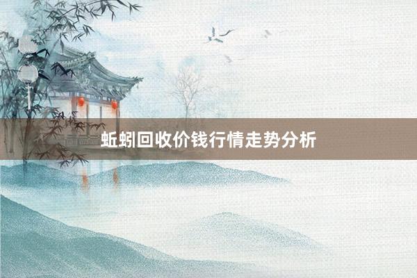 蚯蚓回收价钱行情走势分析