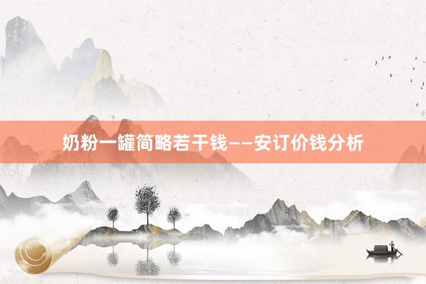 奶粉一罐简略若干钱——安订价钱分析