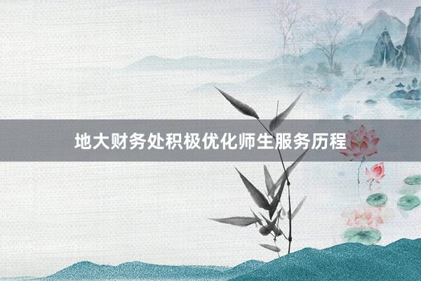地大财务处积极优化师生服务历程