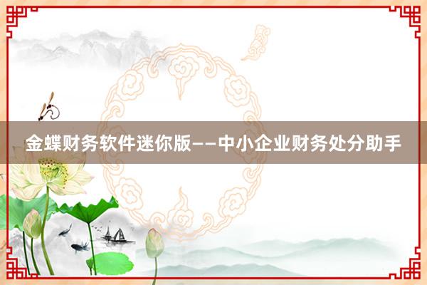 金蝶财务软件迷你版——中小企业财务处分助手