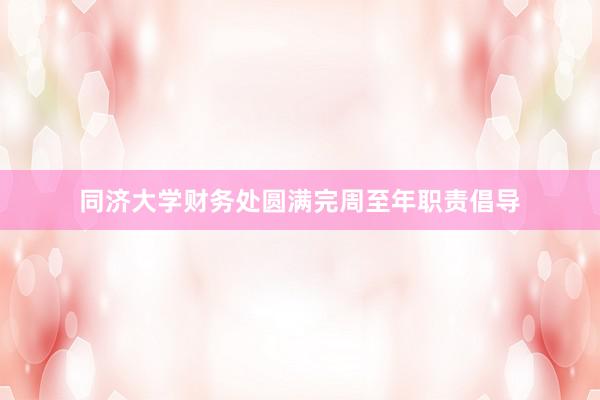 同济大学财务处圆满完周至年职责倡导