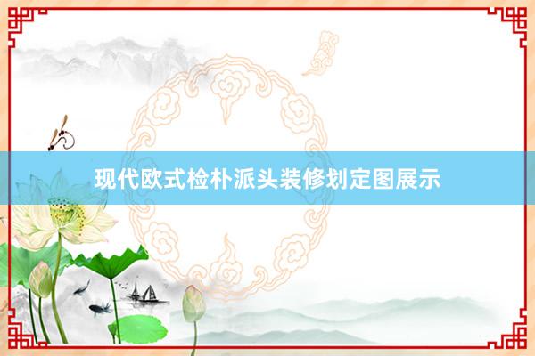 现代欧式检朴派头装修划定图展示