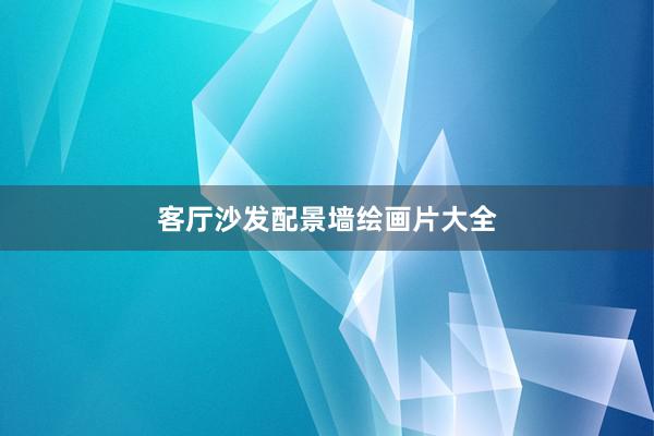 客厅沙发配景墙绘画片大全