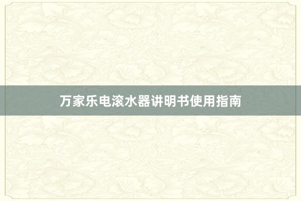 万家乐电滚水器讲明书使用指南