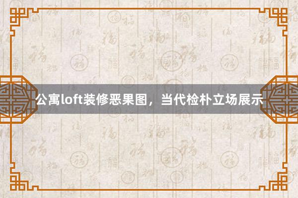 公寓loft装修恶果图，当代检朴立场展示
