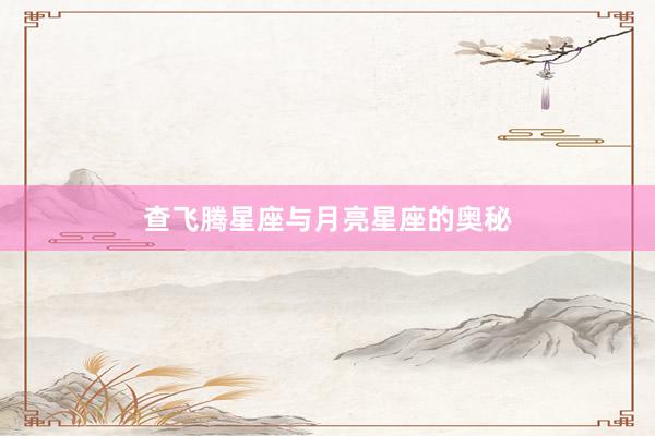 查飞腾星座与月亮星座的奥秘
