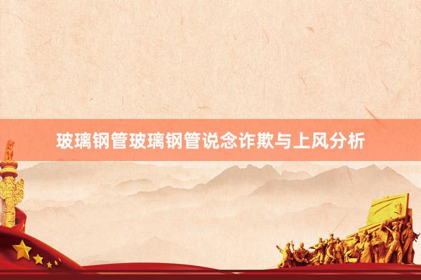 玻璃钢管玻璃钢管说念诈欺与上风分析