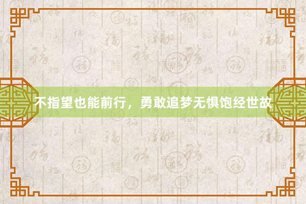 不指望也能前行，勇敢追梦无惧饱经世故