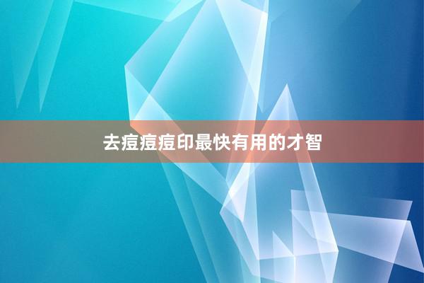 去痘痘痘印最快有用的才智