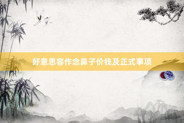 好意思容作念鼻子价钱及正式事项