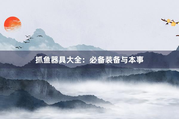 抓鱼器具大全：必备装备与本事